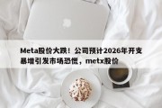 Meta股价大跌！公司预计2026年开支暴增引发市场恐慌，metx股价