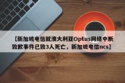 【新加坡电信就澳大利亚Optus网络中断致歉事件已致3人死亡，新加坡电信ncs】