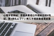 心理学家揭秘：恩爱夫妻绝口不提前任的6句话，第3条扎心了！，男人不提前妻是爱前妻?