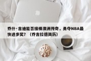 乔什·吉迪能否接棒澳洲传奇，勇夺NBA最快进步奖？（乔吉拉德简历）
