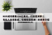 KKR成功募集250亿美元，打造亚洲第二支私人信贷基金，引爆投资热潮！的简单介绍