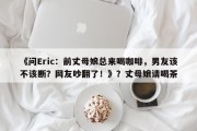 《问Eric：前丈母娘总来喝咖啡，男友该不该断？网友吵翻了！》？丈母娘请喝茶