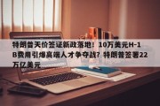 特朗普天价签证新政落地！10万美元H-1B费用引爆高端人才争夺战？特朗普签署22万亿美元