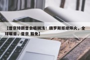 【普京特朗普会晤搁浅！俄罗斯拒绝停火，全球瞩目，普京 豁免】