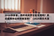 2026预算案，我的买房梦还能实现吗？民众最期待这些政策落地！（2026房价大涨）