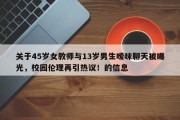 关于45岁女教师与13岁男生暧昧聊天被曝光，校园伦理再引热议！的信息
