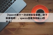 【SpaceX第十一次试射巨型星舰，创下新里程碑！，spacex星舰发射前13秒中止】