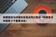 特朗普称与印度的贸易谈判已取消（特朗普对印度做了个重要决定）