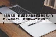 【揭秘文件：特朗普多次乘坐爱泼斯坦私人飞机，内幕曝光！，特朗普私人飞机波音757】