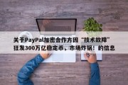 关于PayPal加密合作方因“技术故障”狂发300万亿稳定币，市场炸锅！的信息