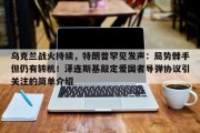 乌克兰战火持续，特朗普罕见发声：局势棘手但仍有转机！泽连斯基敲定爱国者导弹协议引关注的简单介绍