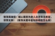银发英雄奖：暖心居民为老人点亮生活希望，获赞无数！（银发关爱中老年防癌险怎么样）