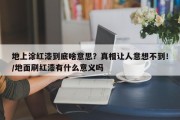 地上涂红漆到底啥意思？真相让人意想不到！/地面刷红漆有什么意义吗