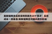 美联储降息后房贷利率飙升20个基点！买房成本一夜暴涨/美联储降息对国内房价影响