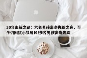 30年未解之谜：六名男孩离奇失踪之夜，至今仍困扰小镇居民/多名男孩离奇失踪