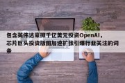 包含英伟达豪掷千亿美元投资OpenAI，芯片巨头投资版图加速扩张引爆行业关注的词条