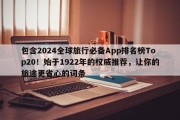 包含2024全球旅行必备App排名榜Top20！始于1922年的权威推荐，让你的旅途更省心的词条