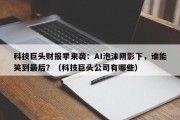 科技巨头财报季来袭：AI泡沫阴影下，谁能笑到最后？（科技巨头公司有哪些）