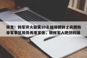 突发！韩军开火驱离20名越境朝鲜士兵朝韩非军事区局势再度紧张，朝鲜军人跑到韩国