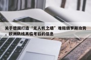 关于德国打造“无人机之墙”难阻俄罗斯攻势，欧洲防线再临考验的信息