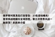 俄罗斯对英发出打击警告：23处目标曝光！普京核战地图引全球恐慌，第三次世界大战一触即发？的简单介绍