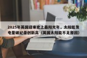 2025年英国迎来史上最阳光年，太阳能发电量破纪录创新高（英国太阳能不足原因）