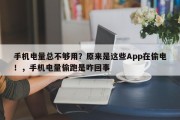 手机电量总不够用？原来是这些App在偷电！，手机电量偷跑是咋回事
