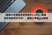 【越南三季度经济逆势飙升8.22%，美国加征关税也拦不住！，越南三季度gdp增速】