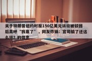 关于特朗普纽约时报150亿美元诉讼被驳回后高呼“我赢了”，网友炸锅：官司输了还这么狂？的信息