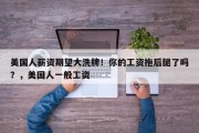 美国人薪资期望大洗牌！你的工资拖后腿了吗？，美国人一般工资