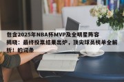 包含2025年NBA杯MVP及全明星阵容揭晓：最终投票结果出炉，顶尖球员榜单全解析！的词条