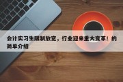 会计实习生限制放宽，行业迎来重大变革！的简单介绍