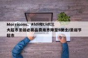 Morrisons、Aldi和Lidl三大超市圣诞必需品费用齐降至5便士/圣诞节超市