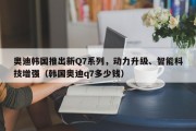 奥迪韩国推出新Q7系列，动力升级、智能科技增强（韩国奥迪q7多少钱）