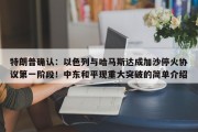 特朗普确认：以色列与哈马斯达成加沙停火协议第一阶段！中东和平现重大突破的简单介绍
