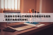 【英国象征性承认巴勒斯坦为何牵动中东局势，英属巴勒斯坦托管地】