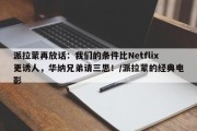 派拉蒙再放话：我们的条件比Netflix更诱人，华纳兄弟请三思！/派拉蒙的经典电影