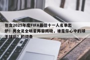 包含2025年度FIFA最佳十一人名单出炉！男女足全明星阵容揭晓，谁是你心中的球王球后？的词条