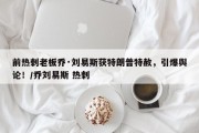 前热刺老板乔·刘易斯获特朗普特赦，引爆舆论！/乔刘易斯 热刺