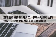 亚马逊被曝将裁3万员工，职场大地震引全网热议！，亚马逊超两万名员工确诊新冠