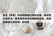 包含【突发】众议院刚通过拨款法案，参议院火速否决！两党激烈对决引爆财政危机，政府停摆倒计时开始！的词条