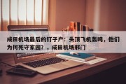 成田机场最后的钉子户：头顶飞机轰鸣，他们为何死守家园？，成田机场邪门