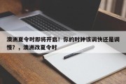 澳洲夏令时即将开启！你的时钟该调快还是调慢？，澳洲改夏令时