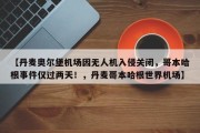 【丹麦奥尔堡机场因无人机入侵关闭，哥本哈根事件仅过两天！，丹麦哥本哈根世界机场】