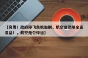 【突发！政府停飞危机加剧，航空业恐陷全面混乱！，航空是否停运】