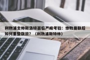 利物浦主帅斯洛特面临严峻考验：惨败曼联后如何重整旗鼓？（利物浦斯特林）