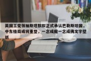 英国工党领袖斯塔默拟正式承认巴勒斯坦国，中东格局或将重塑，一念成魔一念成佛文字壁纸