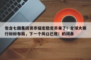 包含七国集团货币锚定稳定币来了！全球大银行纷纷布局，下一个风口已现！的词条