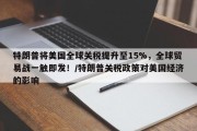 特朗普将美国全球关税提升至15%，全球贸易战一触即发！/特朗普关税政策对美国经济的影响