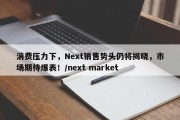 消费压力下，Next销售势头仍将揭晓，市场期待爆表！/next market